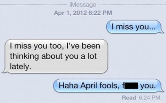 funny texts to exs - iMessage I miss you... I miss you too, I've been thinking about you a lot lately. Haha April fools, Iyou. Read