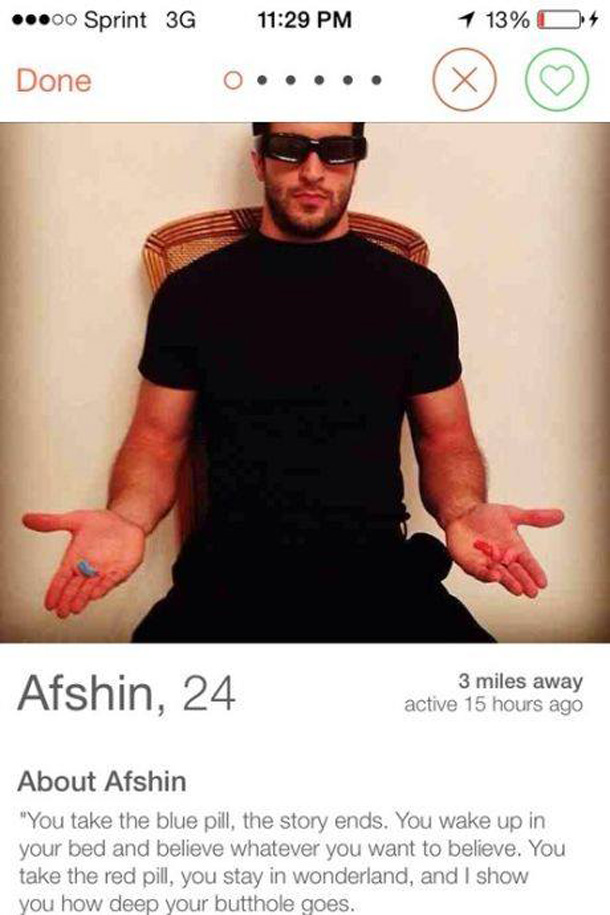 tinder profile meme - 00 Sprint 3G 1 13% O Done 0..... Afshin, 24 3 miles away active 15 hours ago About Afshin "You take the blue pill, the story ends. You wake up in your bed and believe whatever you want to believe. You take the red pill, you stay in w