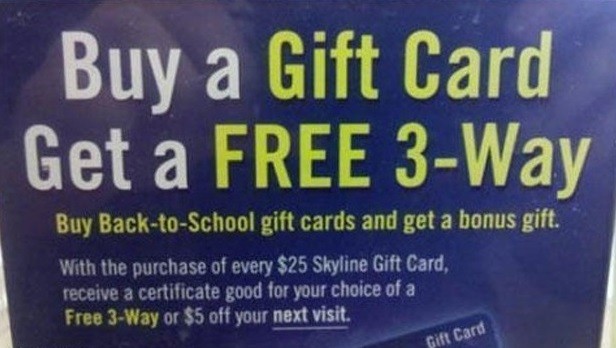 free the children - Buy a Gift Card Get a Free 3Way Buy BacktoSchool gift cards and get a bonus gift. With the purchase of every $25 Skyline Gift Card, receive a certificate good for your choice of a Free 3Way or $5 off your next visit. Gift Card