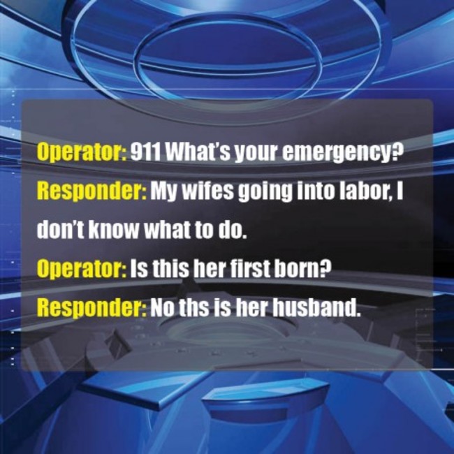 Corny dad joke about her first child - Operator 911 What's your emergency? Responder My wifes going into labor, I don't know what to do. Operator Is this her first born? Responder No ths is her husband.