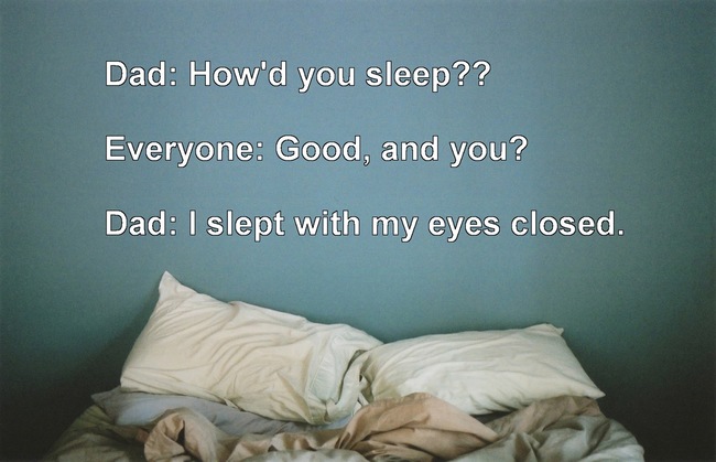 kinfolk bedroom - Dad How'd you sleep?? Everyone Good, and you? Dad I slept with my eyes closed.