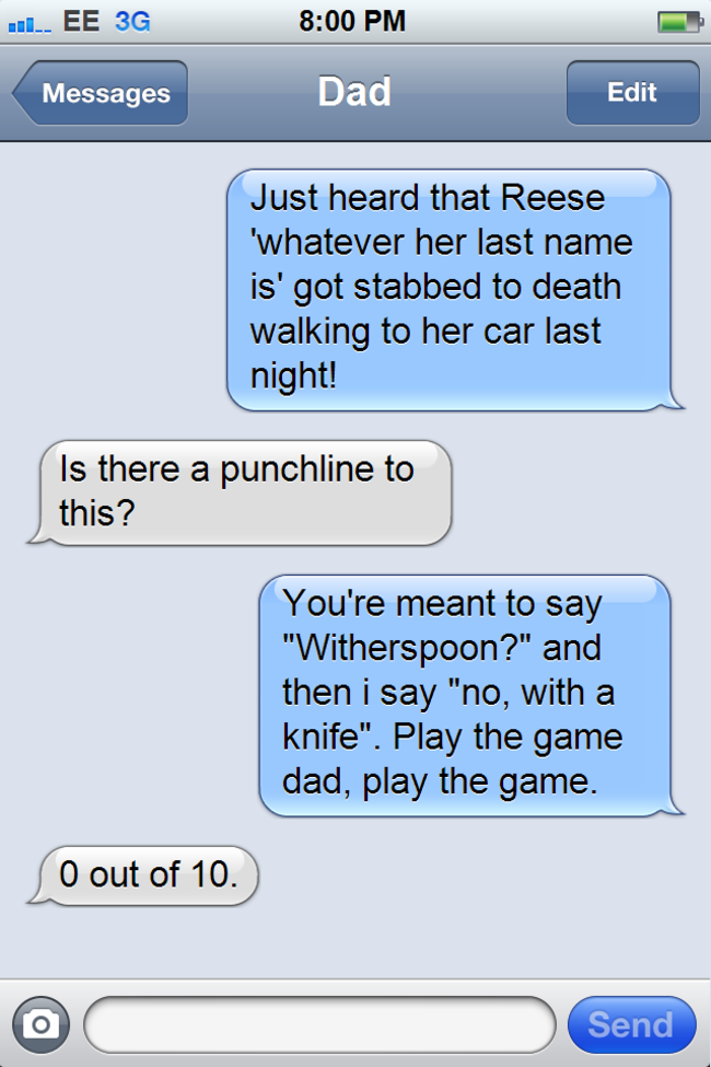 things to talk about with ur boyfriend - .... Ee 3G Messages Dad Edit Just heard that Reese 'whatever her last name is' got stabbed to death walking to her car last night! Is there a punchline to this? You're meant to say