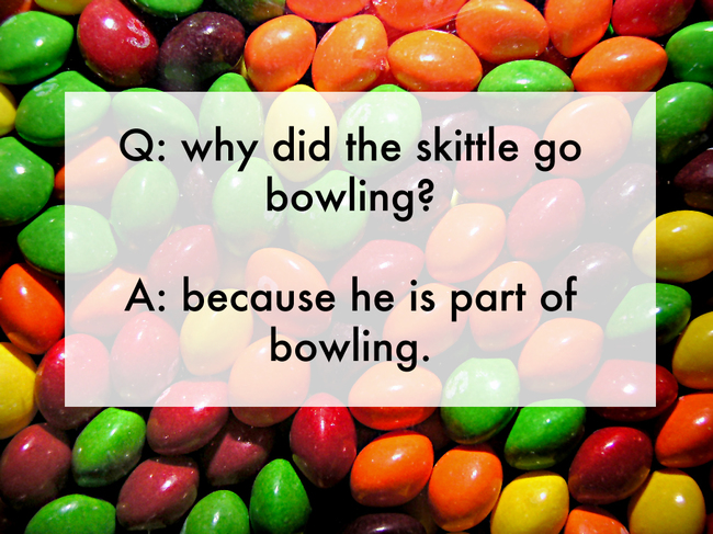 jokes written by kids - Q why did the skittle go bowling? A because he is part of bowling.