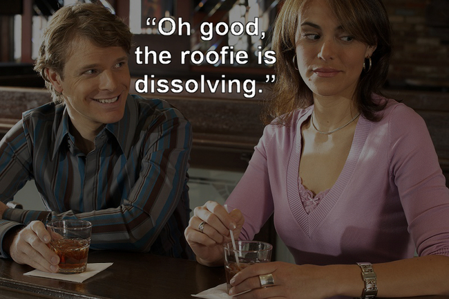 failed seduction - "Oh good, the roofie is dissolving."