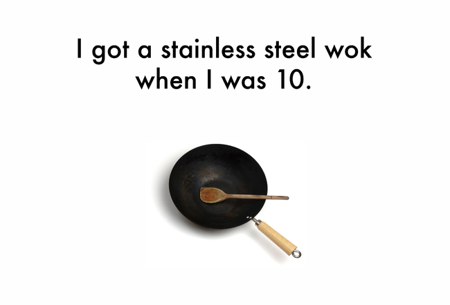 cookware and bakeware - I got a stainless steel wok when I was 10.