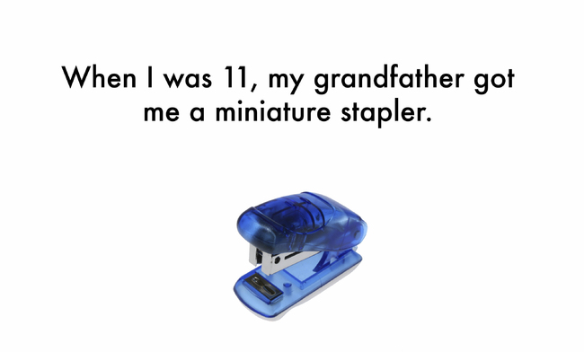 angle - When I was 11, my grandfather got me a miniature stapler.