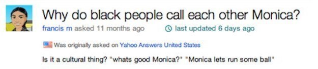 banner - Why do black people call each other Monica? francis m asked 11 months ago last updated 6 days ago Was originally asked on Yahoo Answers United States Is it a cultural thing? 'whats good Monica?" "Monica lets run some ball