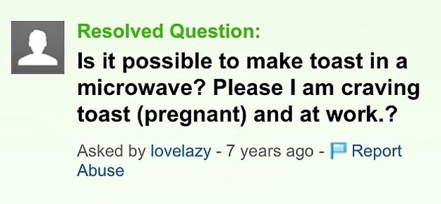 Yahoo! Answers - Resolved Question Is it possible to make toast in a microwave? Please I am craving toast pregnant and at work.? Asked by lovelazy 7 years ago Report Abuse