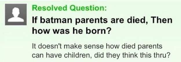 things to make you think - Resolved Question If batman parents are died, Then how was he born? It doesn't make sense how died parents can have children, did they think this thru?
