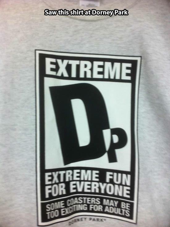 dorney park meme - Saw this shirt at Dorney Park Extreme Extreme Fun For Everyone Masters May B Ng For Adults Some Cas Tuo Erding Juaney Park