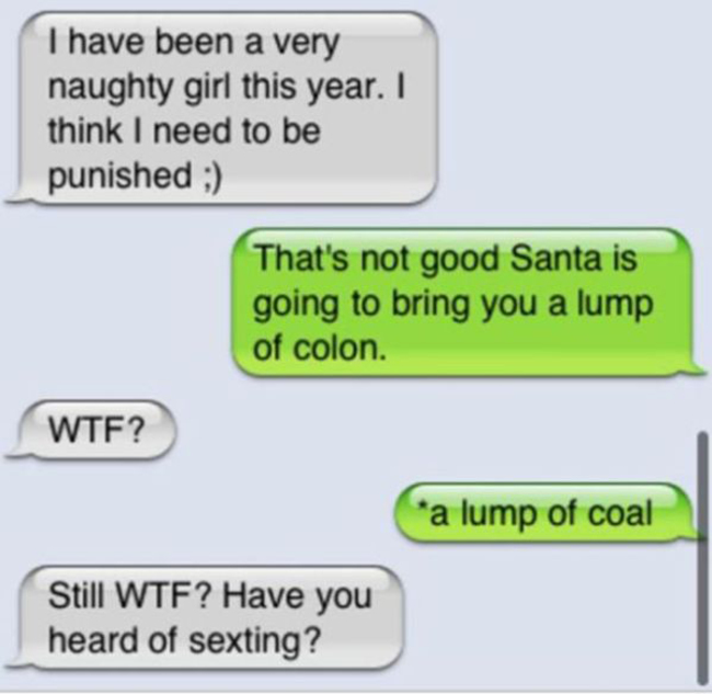 funny sexting - I have been a very naughty girl this year. I think I need to be punished That's not good Santa is going to bring you a lump of colon. Wtf? a lump of coal Still Wtf? Have you heard of sexting?