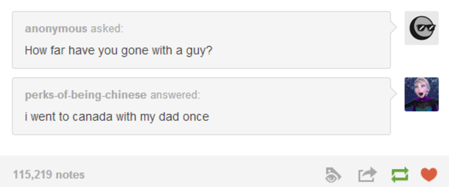 tumblr - funny tumblr posts - anonymous asked How far have you gone with a guy? perksofbeingchinese answered i went to canada with my dad once 115,219 notes