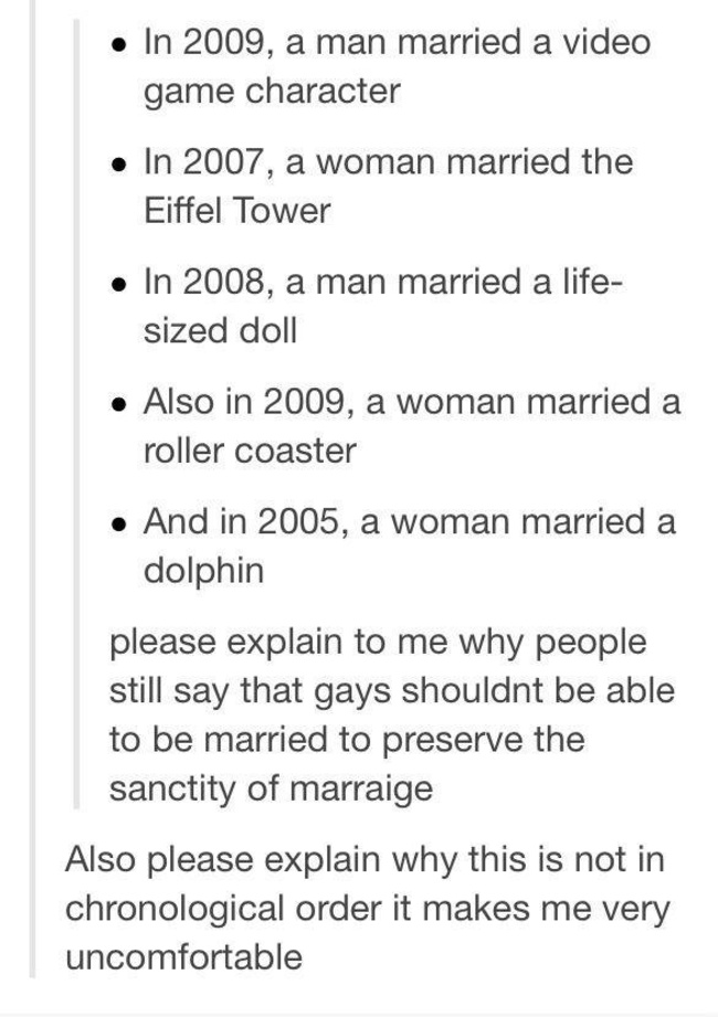 tumblr - document - In 2009, a man married a video game character In 2007, a woman married the Eiffel Tower In 2008, a man married a life sized doll Also in 2009, a woman married a roller coaster And in 2005, a woman married a dolphin please explain to me