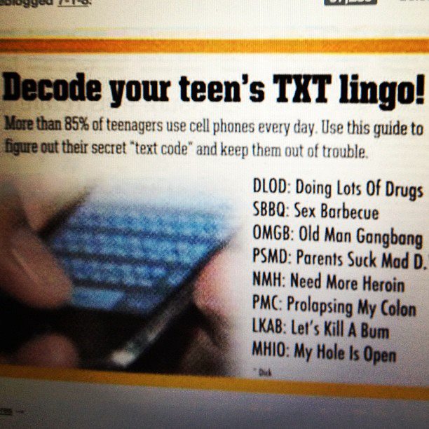 know what your kids are texting - oluyor Decode your teen's Txt lingo! More than 85% of teenagers use cell phones every day. Use this guide to figure out their secret "text code and keep them out of trouble. Dlod Doing Lots Of Drugs Sbbq Sex Barbecue Omgb