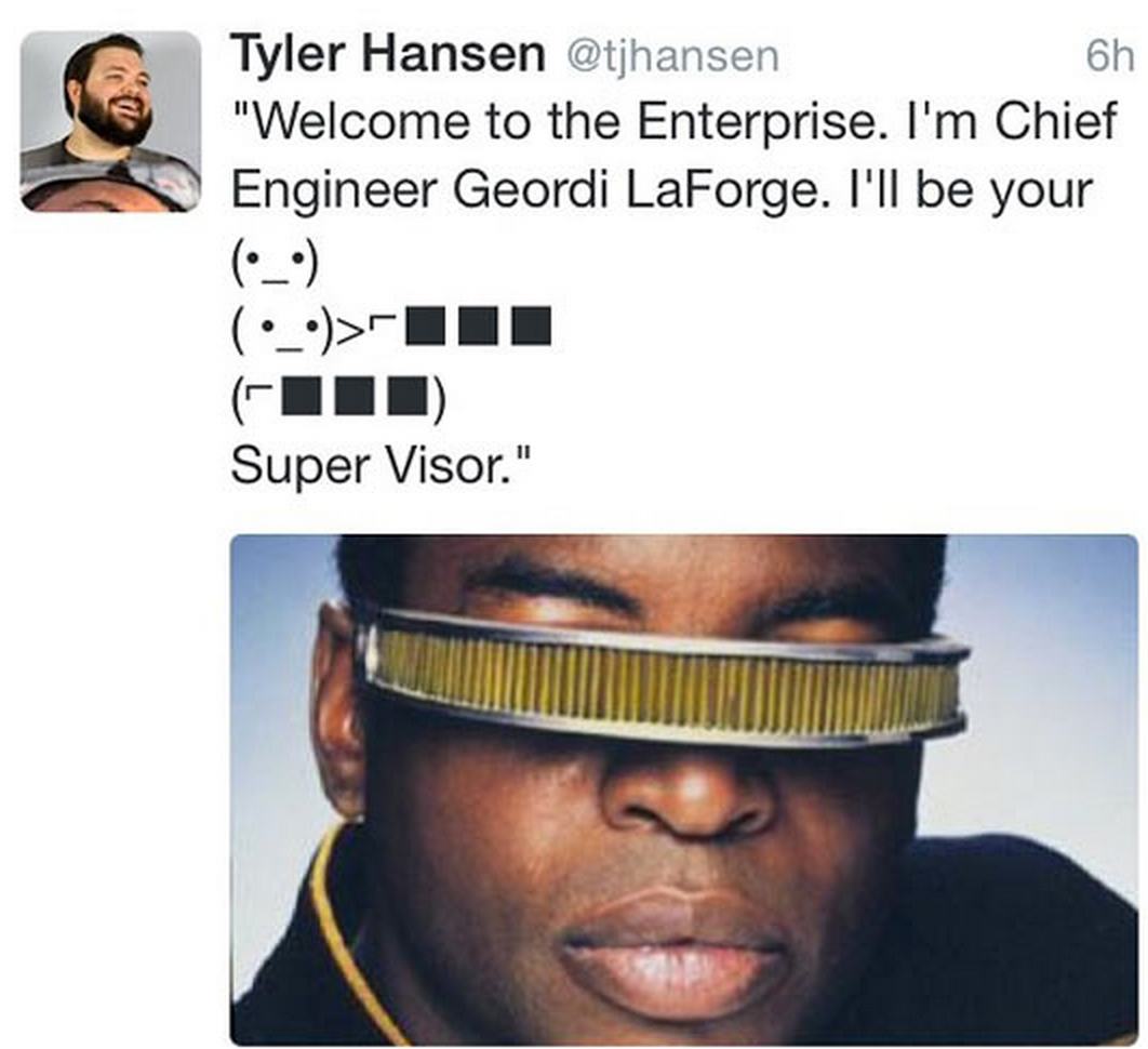 pun star trek - 6h Tyler Hansen "Welcome to the Enterprise. I'm Chief Engineer Geordi LaForge. I'll be your _ _>Iii Super Visor."