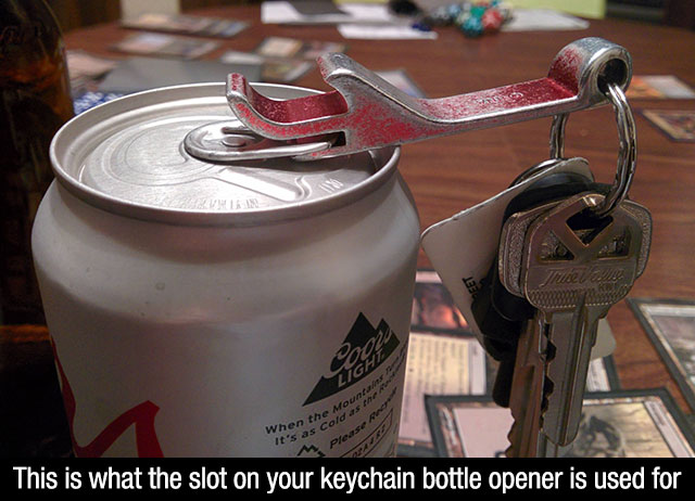 Unde When the It's as cold This is what the slot on your keychain bottle opener is used for