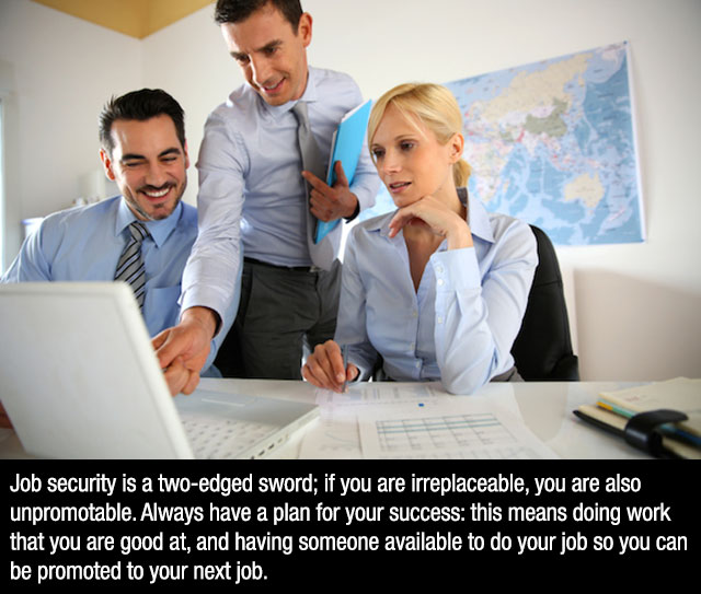 computer professional - Job security is a twoedged sword; if you are irreplaceable, you are also unpromotable. Always have a plan for your success this means doing work that you are good at, and having someone available to do your job so you can be promot