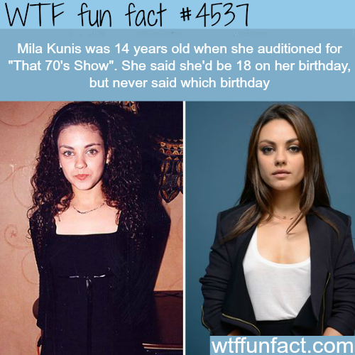 facts that will make you say wtf - Wtf fun fact Mila Kunis was 14 years old when she auditioned for "That 70's Show". She said she'd be 18 on her birthday, but never said which birthday wtffunfact.com