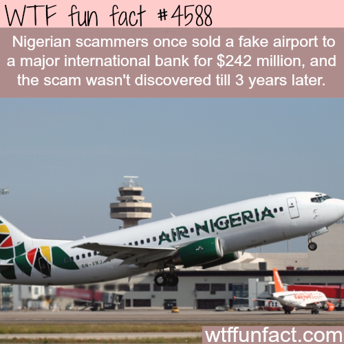 air nigeria - Wtf fun fact Nigerian scammers once sold a fake airport to a major international bank for $242 million, and the scam wasn't discovered till 3 years later. ...Apr.Nigeria 3 wtffunfact.com
