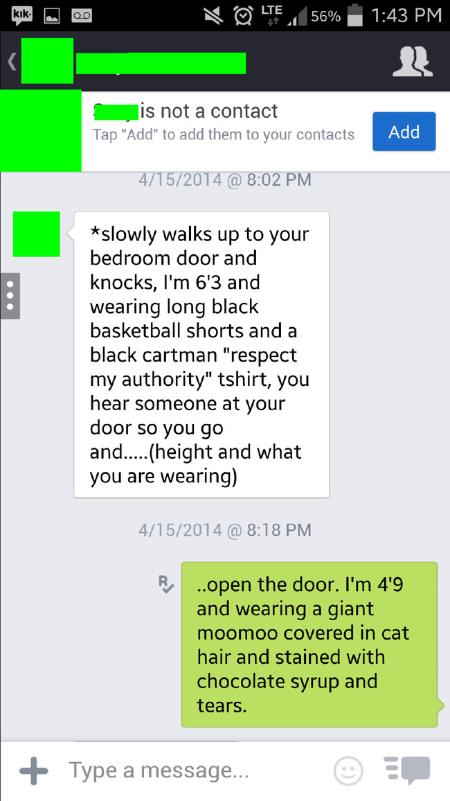 funny sexting - 56% Pt 1 is not a contact Tap "Add" to add them to your contacts Add 4152014 @ slowly walks up to your bedroom door and knocks, I'm 6'3 and wearing long black basketball shorts and a black cartman "respect my authority" tshirt, you hear so
