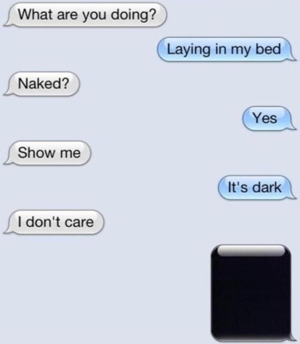 sexting funny - What are you doing? Laying in my bed Naked? Yes Show me It's dark I don't care