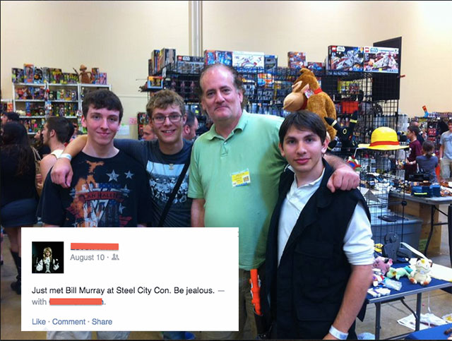people who thought they met celebrities - A August 10.2 Just met Bill Murray at Steel City Con. Be jealous. with . Comment
