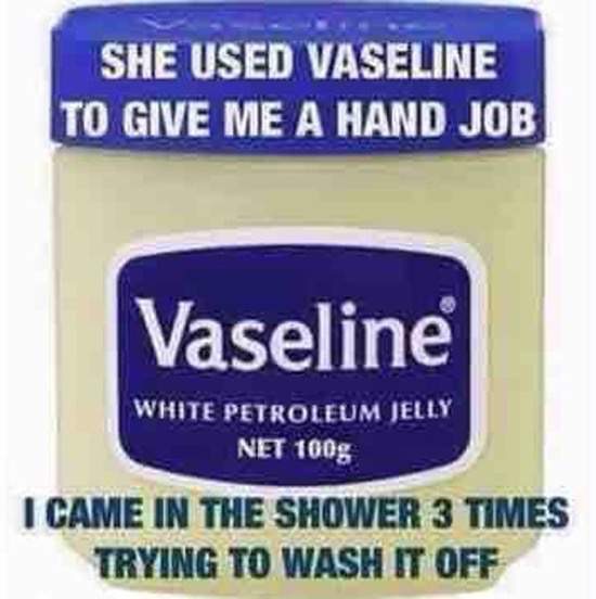 She Used Vaseline To Give Me A Hand Job Vaseline White Petroleum Jelly Net 100g I Came In The Shower 3 Times Trying To Wash It Off