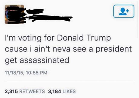 assassinate trump - I'm voting for Donald Trump cause i ain't neva see a president get assassinated 111815, 2,315 3,184