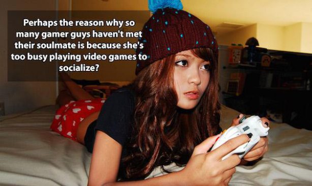 shower thoughts funny mind blowing - Perhaps the reason why so many gamer guys haven't met their soulmate is because she's too busy playing video games to socialize?
