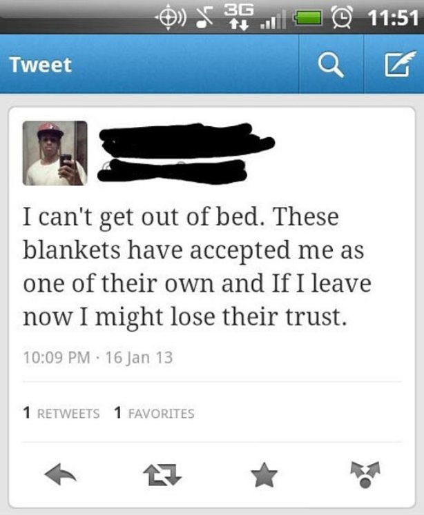 tweet funny quotes - 0 39 @ Tweet I can't get out of bed. These blankets have accepted me as one of their own and If I leave now I might lose their trust. . 16 Jan 13 1 1 Favorites