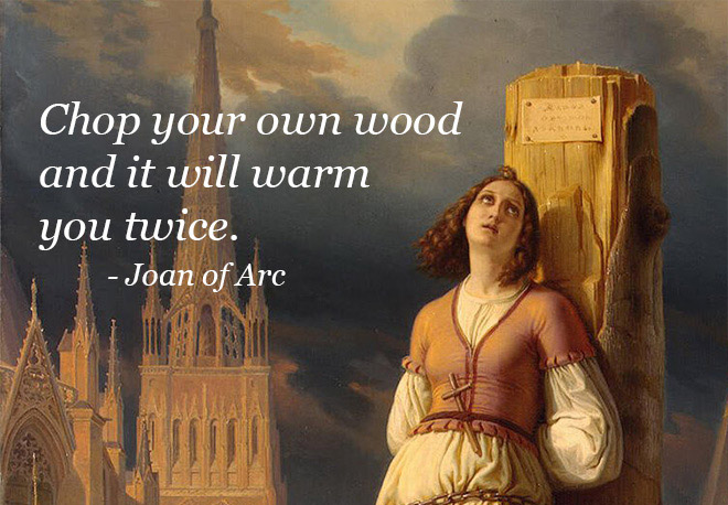 joan of arc walkman - Chop your own wood and it will warm you twice. Joan of Arc