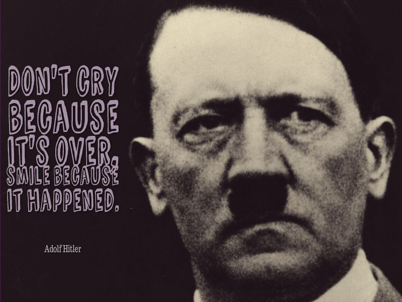 quotes by wrong people - Don'T Cry Because Smile Because It Happened. Adolf Hitler