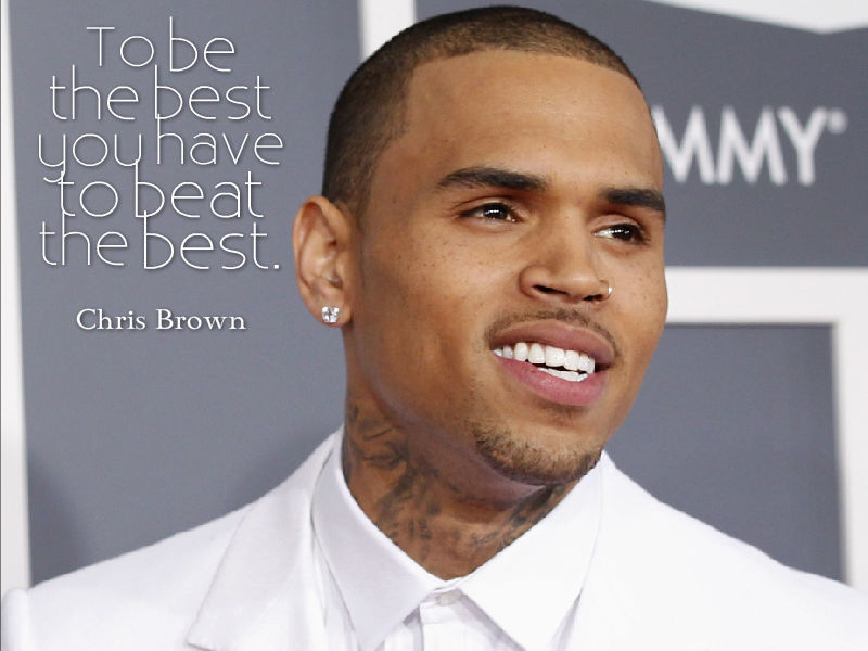 quotes from the wrong person - Tobe the best you have to beat the best. Wmy Chris Brown