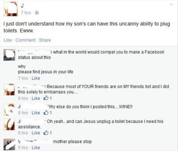 parents owning their child - 7 hrs I just don't understand how my son's can have this uncanny ability to plug toilets. Ewww. Comment what in the world would compel you to make a Facebook status about this why please find jesus in your life 7 hrs Because m