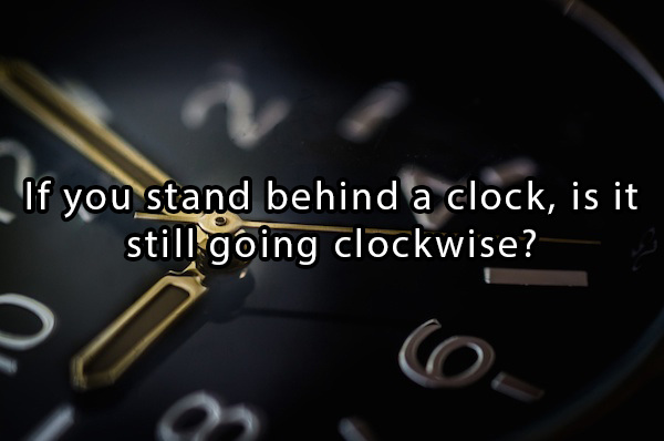 mind blowing statements - If you stand behind a clock, is it still going clockwise?