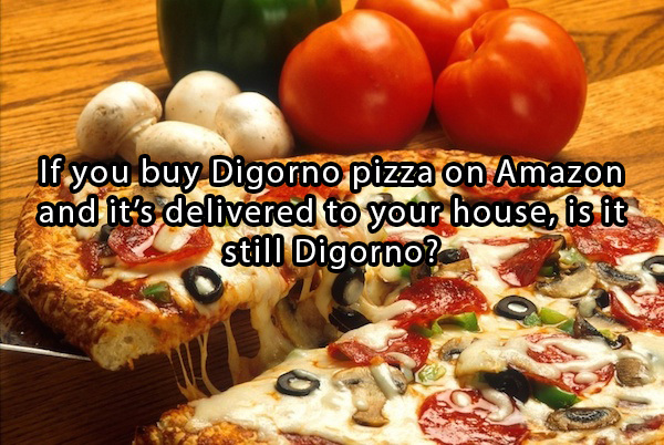 mess with your mind questions - If you buy Digorno pizza on Amazon and it's delivered to your house, is it still Digorno?