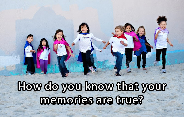 philosophical mind bending questions - How do you know that your memories are true?