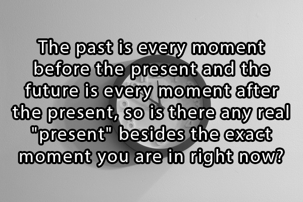 mind blowing questions - The past is every moment before the present and the future is every moment after the present, so is there any real "present" besides the exact moment you are in right now?