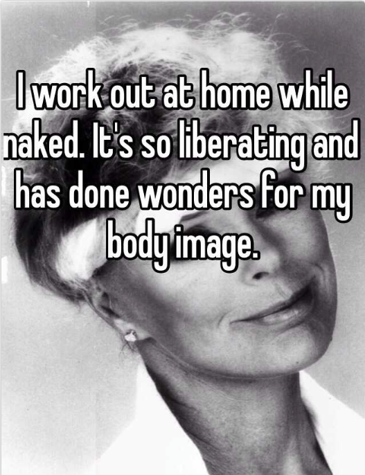 naked at home strange - I work out at home while naked. It's so liberating and has done wonders for my