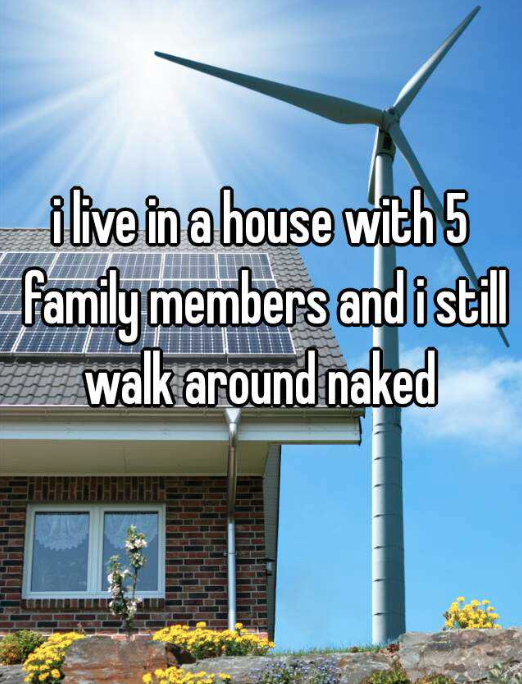 solar and wind energy - ilive in a house with 5 family members and istil walk around naked