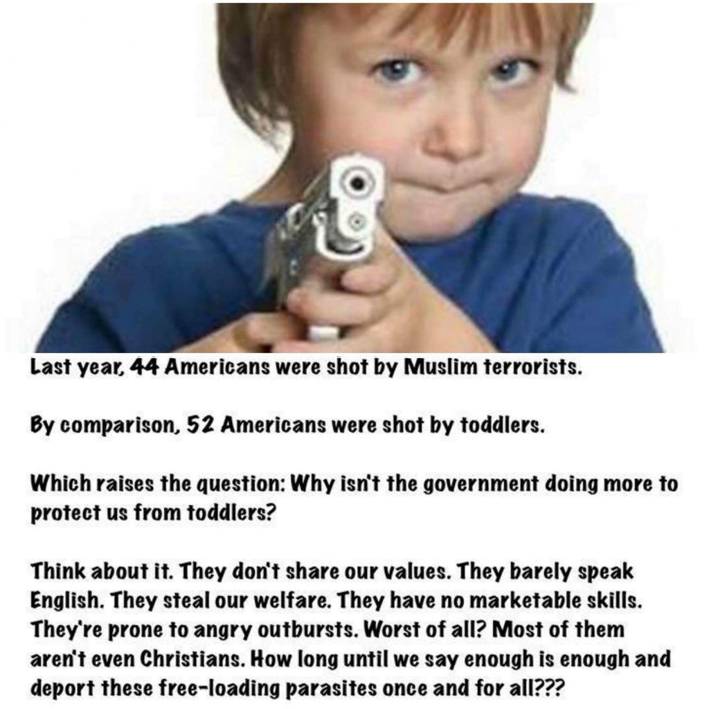 random pic 4 year old with gun - Last year, 44 Americans were shot by Muslim terrorists. By comparison, 52 Americans were shot by toddlers. Which raises the question Why isn't the government doing more to protect us from toddlers? Think about it. They don