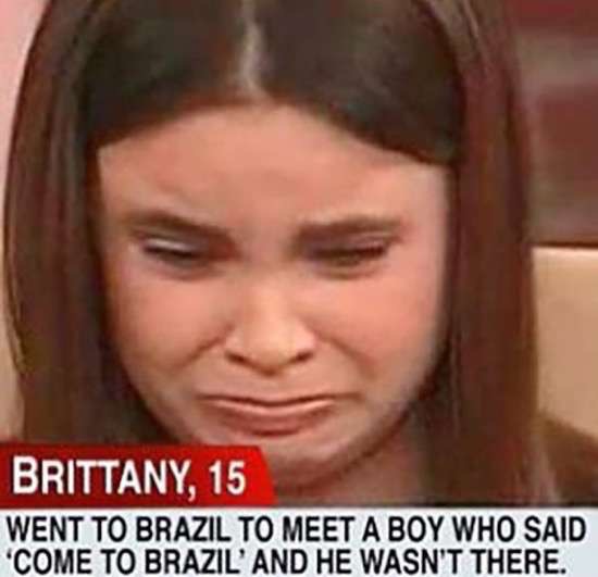 random pic fucked up funny - Brittany, 15 Went To Brazil To Meet A Boy Who Said Come To Brazil' And He Wasn'T There.