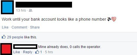 work until your bank account looks like - 13 hrs & Work until your bank account looks a phone number 9 Comment 29 people this. Mine already does, 0 calls the operator. 1.5 hrs