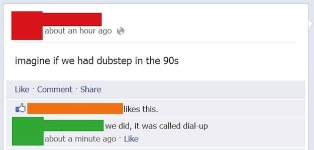 number - about an hour ago imagine if we had dubstep in the 90s Comment this. we did, it was called dialup about a minute ago