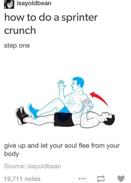 do a sprinter crunch - isayoldbean how to do a sprinter crunch step one give up and let your soul flee from your body Source isayoldbean 19,711 notes