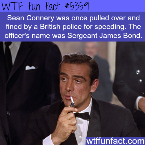 wtf facts - sean connery 007 - Wtf fun fact Sean Connery was once pulled over and fined by a British police for speeding. The officer's name was Sergeant James Bond. wtffunfact.com