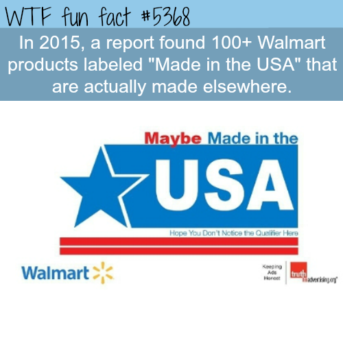 wtf facts - wtf fun facts on usa - Wtf fun fact In 2015, a report found 100 Walmart products labeled "Made in the Usa" that are actually made elsewhere. Maybe Made in the Usa Hope You Don't Notice the Qualifier Here Walmart