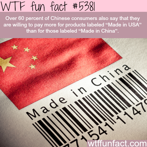 wtf facts - funny wtf facts - Wtf fun fact || Over 60 percent of Chinese consumers also say that they are willing to pay more for products labeled "Made in Usa" than for those labeled "Made in China" Made in China 147 wtffunfact.com