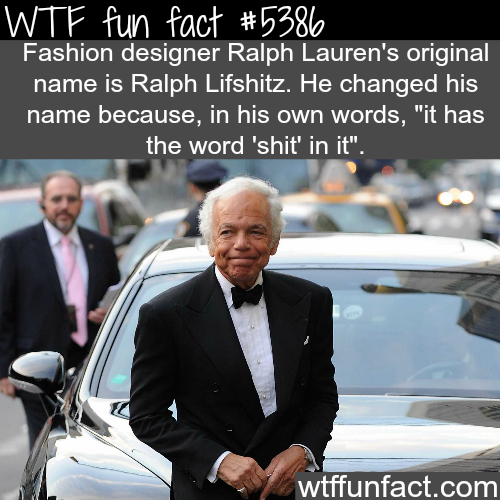 wtf facts - poor billionaire - Wtf fun fact Fashion designer Ralph Lauren's original name is Ralph Lifshitz. He changed his name because, in his own words, "it has the word 'shit' in it". wtffunfact.com