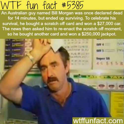 wtf facts - bill morgan australia - Wtf fun fact An Australian guy named Bill Morgan was once declared dead for 14 minutes, but ended up surviving. To celebrate his survival, he bought a scratch off card and won a $27,000 car. The news then asked him to r